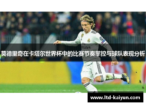 莫德里奇在卡塔尔世界杯中的比赛节奏掌控与球队表现分析