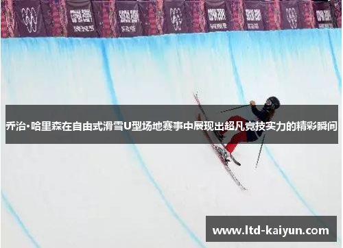 乔治·哈里森在自由式滑雪U型场地赛事中展现出超凡竞技实力的精彩瞬间