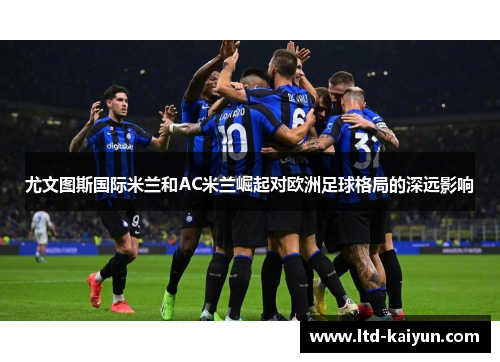 尤文图斯国际米兰和AC米兰崛起对欧洲足球格局的深远影响
