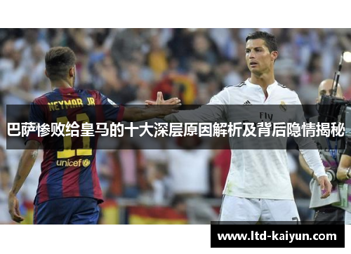 巴萨惨败给皇马的十大深层原因解析及背后隐情揭秘