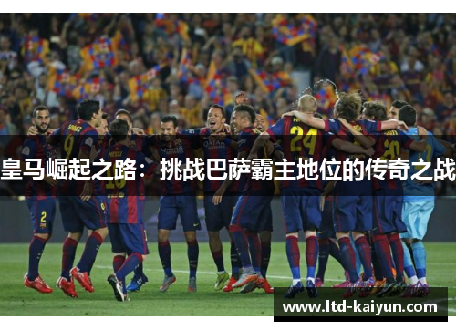 皇马崛起之路：挑战巴萨霸主地位的传奇之战