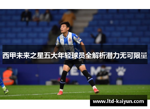 西甲未来之星五大年轻球员全解析潜力无可限量