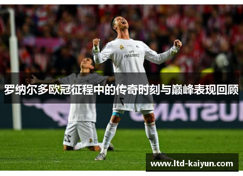 罗纳尔多欧冠征程中的传奇时刻与巅峰表现回顾