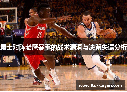 勇士对阵老鹰暴露的战术漏洞与决策失误分析