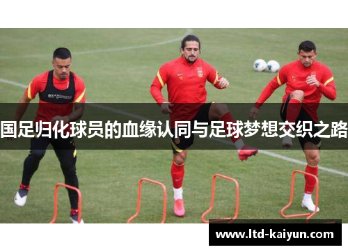 国足归化球员的血缘认同与足球梦想交织之路