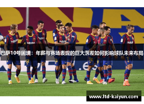 巴萨10号困境：年薪与赛场表现的巨大落差如何影响球队未来布局