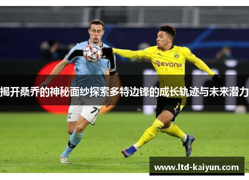 揭开桑乔的神秘面纱探索多特边锋的成长轨迹与未来潜力