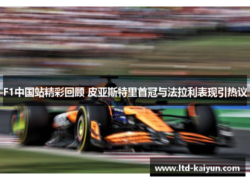 F1中国站精彩回顾 皮亚斯特里首冠与法拉利表现引热议