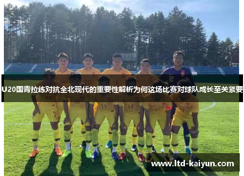 U20国青拉练对抗全北现代的重要性解析为何这场比赛对球队成长至关紧要