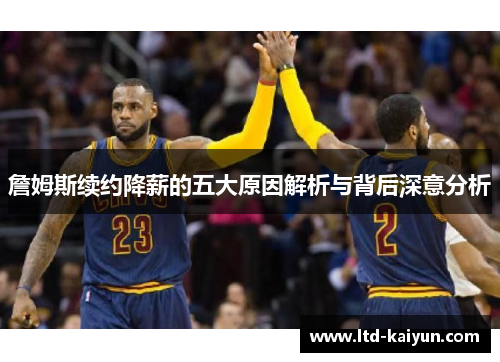詹姆斯续约降薪的五大原因解析与背后深意分析