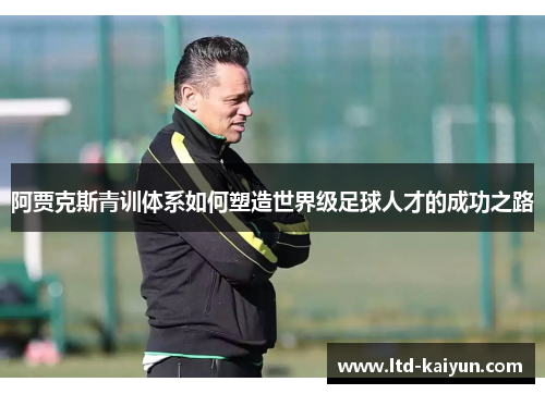 阿贾克斯青训体系如何塑造世界级足球人才的成功之路