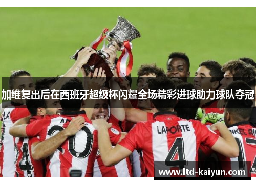 加维复出后在西班牙超级杯闪耀全场精彩进球助力球队夺冠