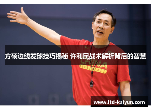 方硕边线发球技巧揭秘 许利民战术解析背后的智慧