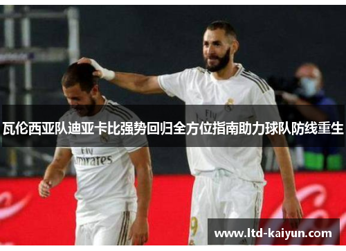 瓦伦西亚队迪亚卡比强势回归全方位指南助力球队防线重生