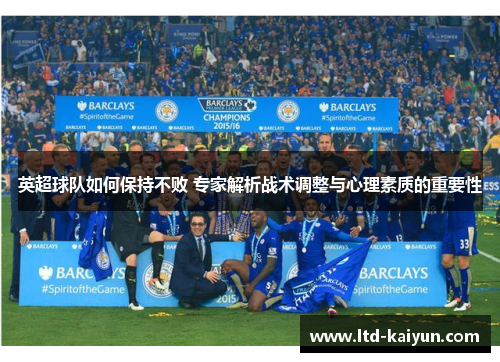 英超球队如何保持不败 专家解析战术调整与心理素质的重要性