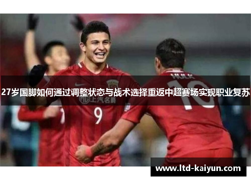 27岁国脚如何通过调整状态与战术选择重返中超赛场实现职业复苏