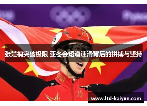 张楚桐突破极限 亚冬会短道速滑背后的拼搏与坚持