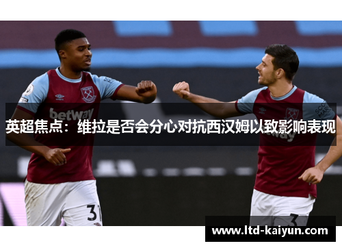 英超焦点：维拉是否会分心对抗西汉姆以致影响表现