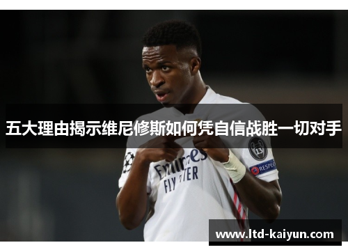 五大理由揭示维尼修斯如何凭自信战胜一切对手