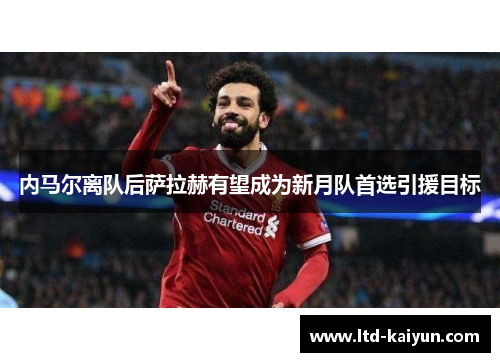 内马尔离队后萨拉赫有望成为新月队首选引援目标
