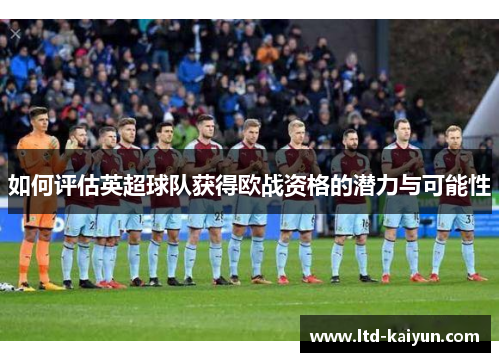 如何评估英超球队获得欧战资格的潜力与可能性