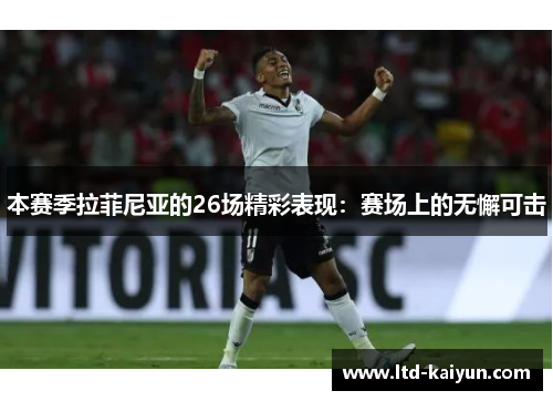 本赛季拉菲尼亚的26场精彩表现：赛场上的无懈可击