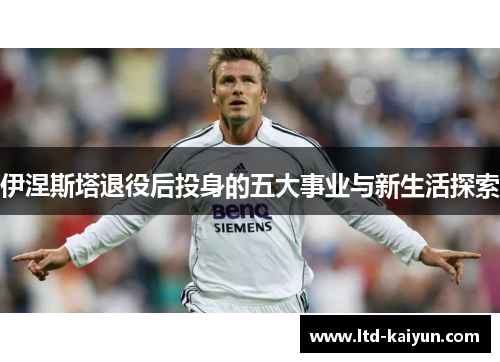 伊涅斯塔退役后投身的五大事业与新生活探索