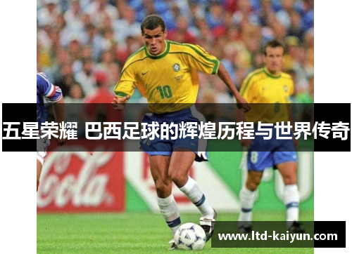 五星荣耀 巴西足球的辉煌历程与世界传奇