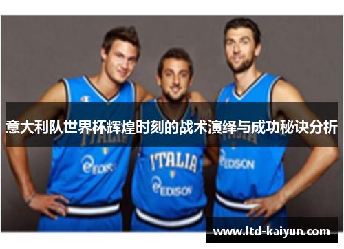 意大利队世界杯辉煌时刻的战术演绎与成功秘诀分析
