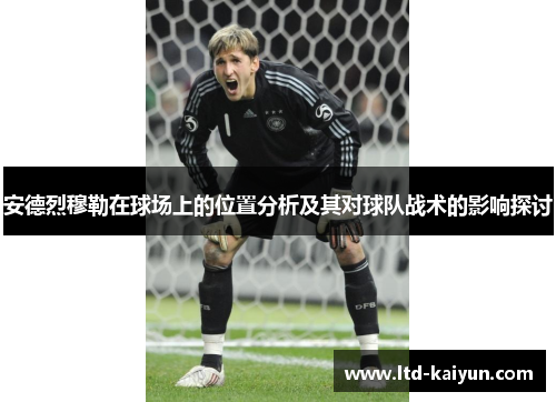 安德烈穆勒在球场上的位置分析及其对球队战术的影响探讨