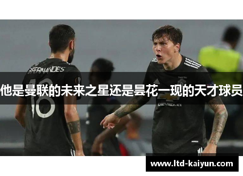 他是曼联的未来之星还是昙花一现的天才球员