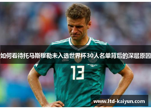 如何看待托马斯穆勒未入选世界杯30人名单背后的深层原因