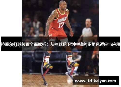 拉塞尔打球位置全面解析：从控球后卫到中锋的多角色适应与应用