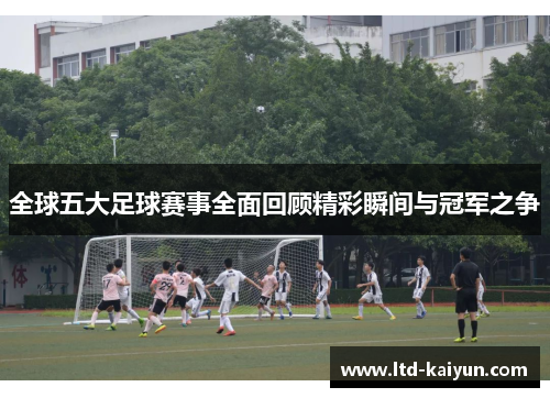 全球五大足球赛事全面回顾精彩瞬间与冠军之争