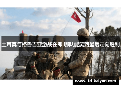 土耳其与格鲁吉亚激战在即 哪队能笑到最后走向胜利