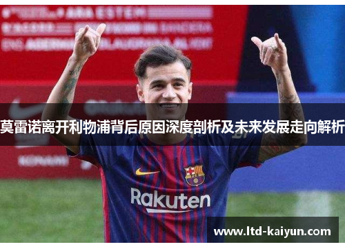 莫雷诺离开利物浦背后原因深度剖析及未来发展走向解析