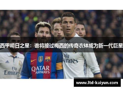 西甲明日之星：谁将接过梅西的传奇衣钵成为新一代巨星